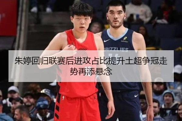 朱婷回归联赛后进攻占比提升土超争冠走势再添悬念